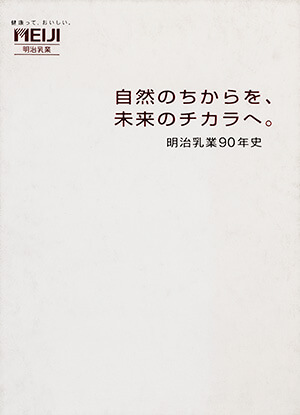 自然のちからを、未来のチカラへ。 明治乳業90年史｜書籍・論文・その他刊行物｜一般社団法人 Jミルク 酪農乳業史デジタルアーカイブス